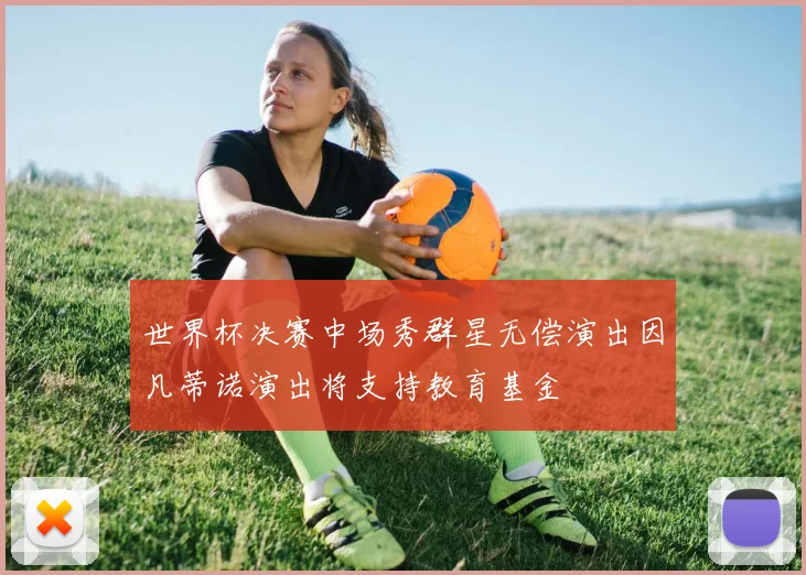世界杯决赛中场秀群星无偿演出因凡蒂诺演出将支持教育基金